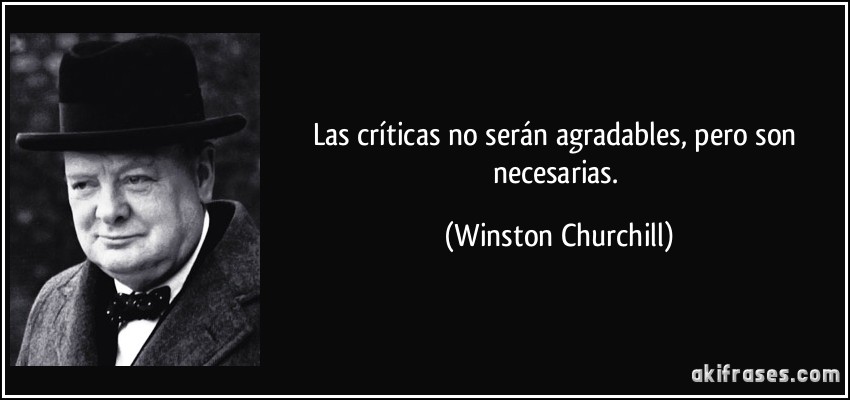 Las críticas no serán agradables, pero son necesarias. (Winston Churchill)