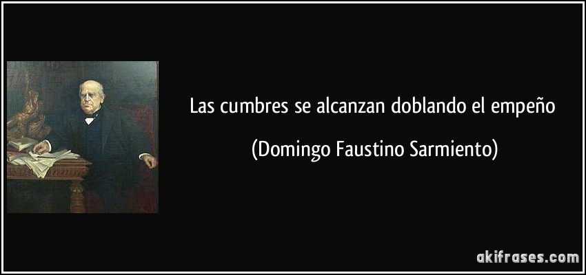 Las cumbres se alcanzan doblando el empeño (Domingo Faustino Sarmiento)