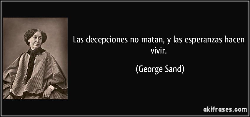 Las decepciones no matan, y las esperanzas hacen vivir. (George Sand)