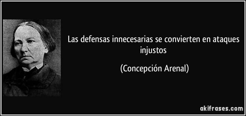 Las defensas innecesarias se convierten en ataques injustos (Concepción Arenal)
