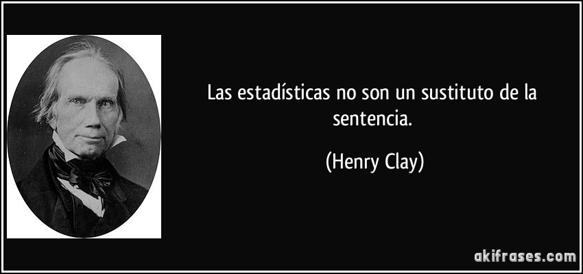 Las estadísticas no son un sustituto de la sentencia. (Henry Clay)
