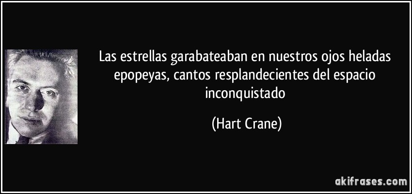 Las estrellas garabateaban en nuestros ojos heladas epopeyas, cantos resplandecientes del espacio inconquistado (Hart Crane)