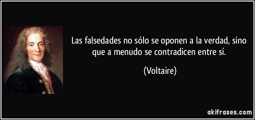 Las falsedades no sólo se oponen a la verdad, sino que a menudo se contradicen entre sí. (Voltaire)