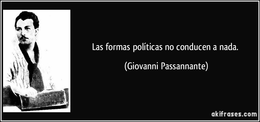Las formas políticas no conducen a nada. (Giovanni Passannante)