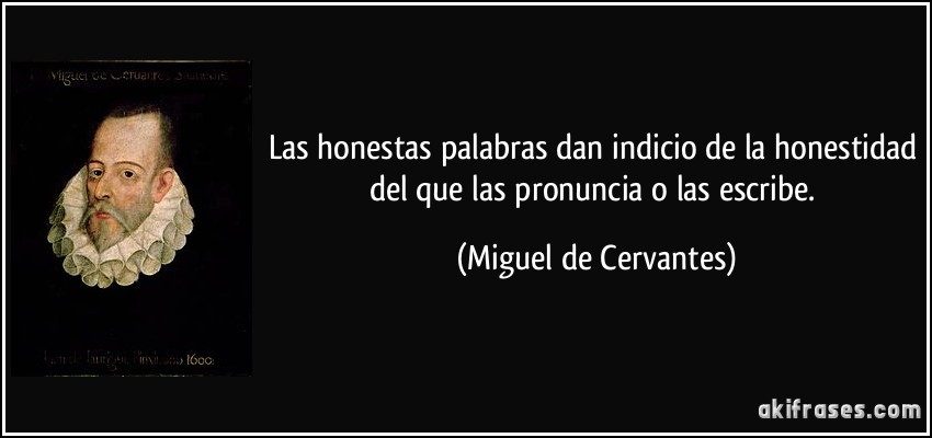 Las honestas palabras dan indicio de la honestidad del que las pronuncia o las escribe. (Miguel de Cervantes)