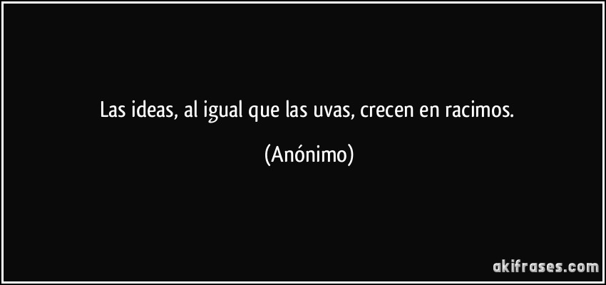 Las ideas, al igual que las uvas, crecen en racimos.