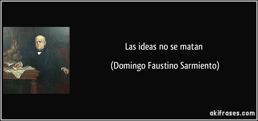 Las ideas no se matan (Domingo Faustino Sarmiento)
