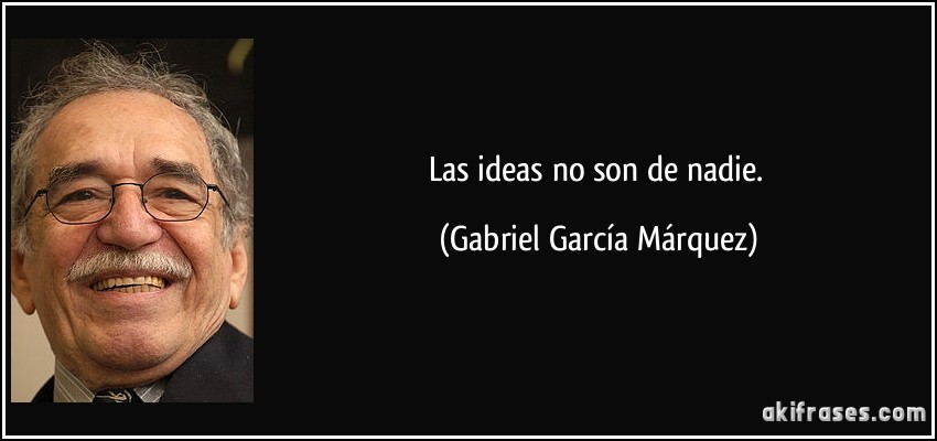 Las ideas no son de nadie. (Gabriel García Márquez)