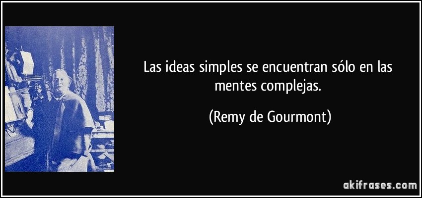 Las ideas simples se encuentran sólo en las mentes complejas. (Remy de Gourmont)