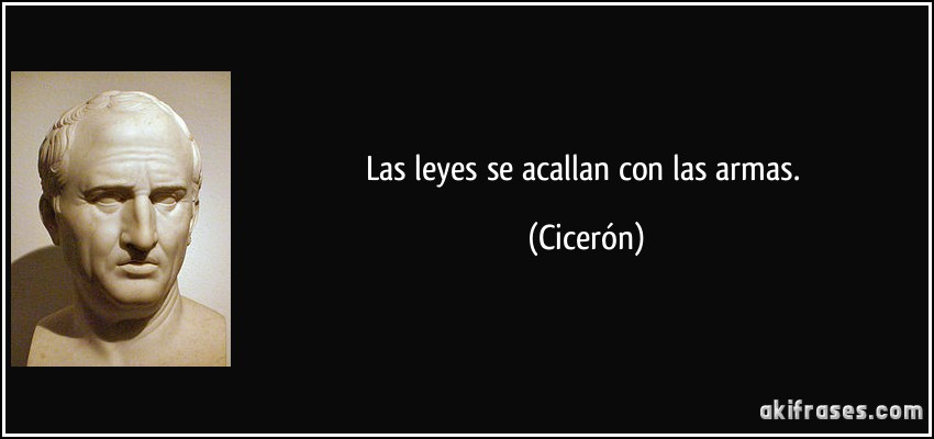 Las leyes se acallan con las armas. (Cicerón)