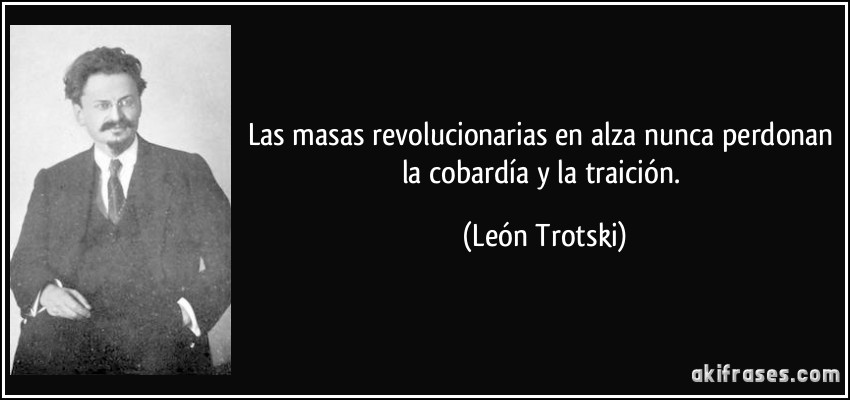 Las masas revolucionarias en alza nunca perdonan la cobardía y la traición. (León Trotski)