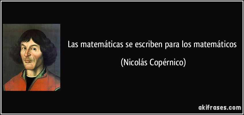 Las matemáticas se escriben para los matemáticos (Nicolás Copérnico)