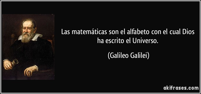 Las matemáticas son el alfabeto con el cual Dios ha escrito el Universo. (Galileo Galilei)