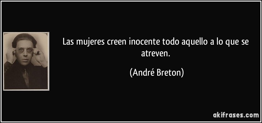 Las mujeres creen inocente todo aquello a lo que se atreven. (André Breton)