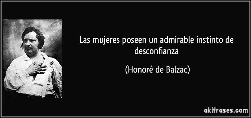 Las mujeres poseen un admirable instinto de desconfianza (Honoré de Balzac)