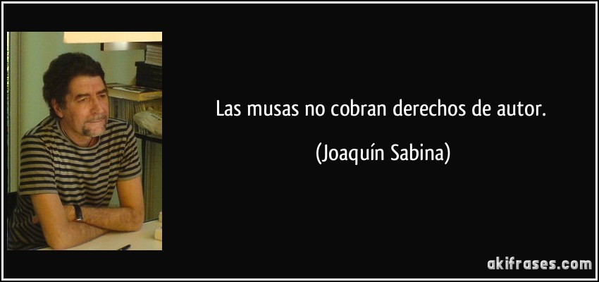 Las musas no cobran derechos de autor. (Joaquín Sabina)