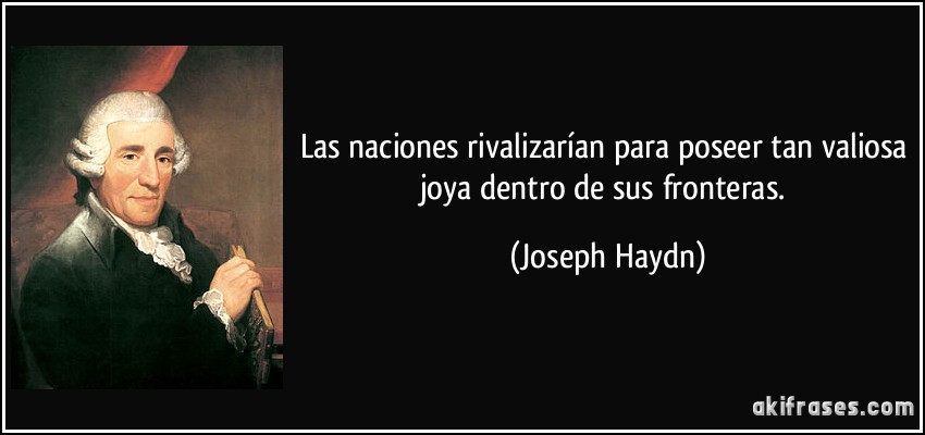 Las naciones rivalizarían para poseer tan valiosa joya dentro de sus fronteras. (Joseph Haydn)