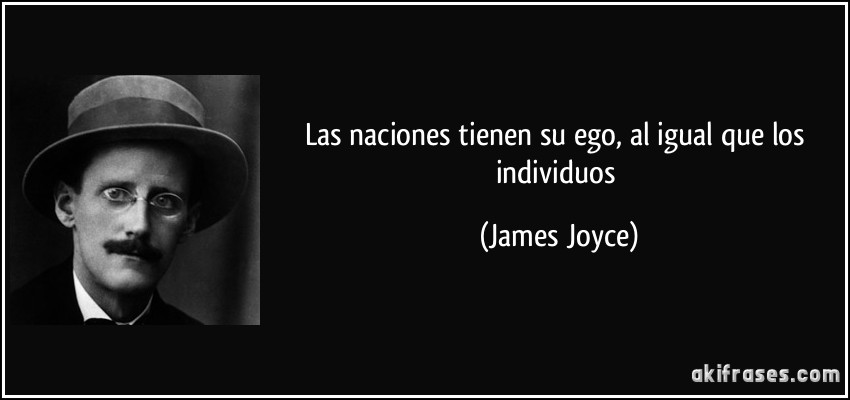 Las naciones tienen su ego, al igual que los individuos (James Joyce)