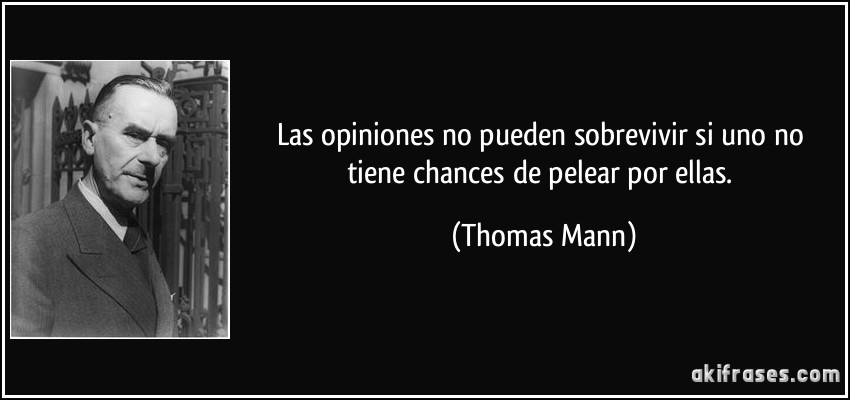 Las opiniones no pueden sobrevivir si uno no tiene chances de pelear por ellas. (Thomas Mann)