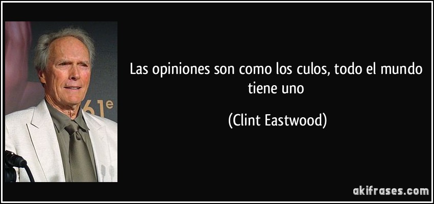 Las opiniones son como los culos, todo el mundo tiene uno (Clint Eastwood)