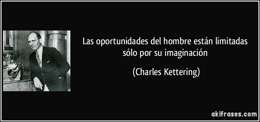 Las oportunidades del hombre están limitadas sólo por su imaginación (Charles Kettering)