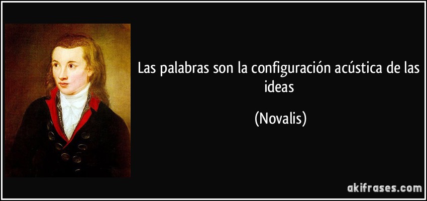 Las palabras son la configuración acústica de las ideas (Novalis)