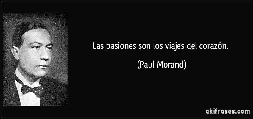 Las pasiones son los viajes del corazón. (Paul Morand)