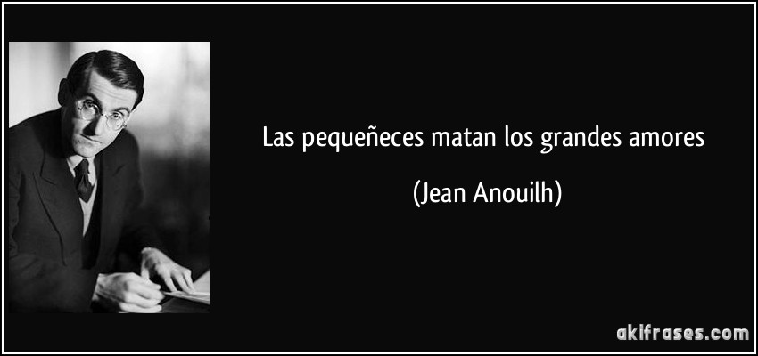 Las pequeñeces matan los grandes amores (Jean Anouilh)