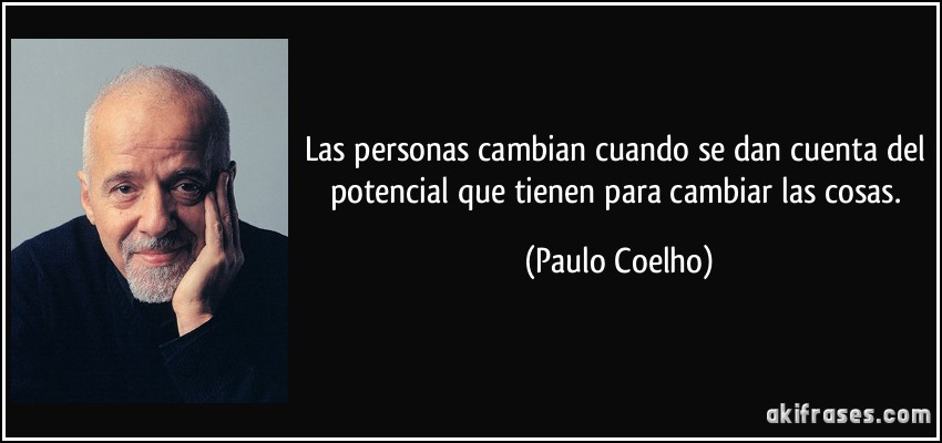 Las personas cambian cuando se dan cuenta del potencial que tienen para cambiar las cosas. (Paulo Coelho)