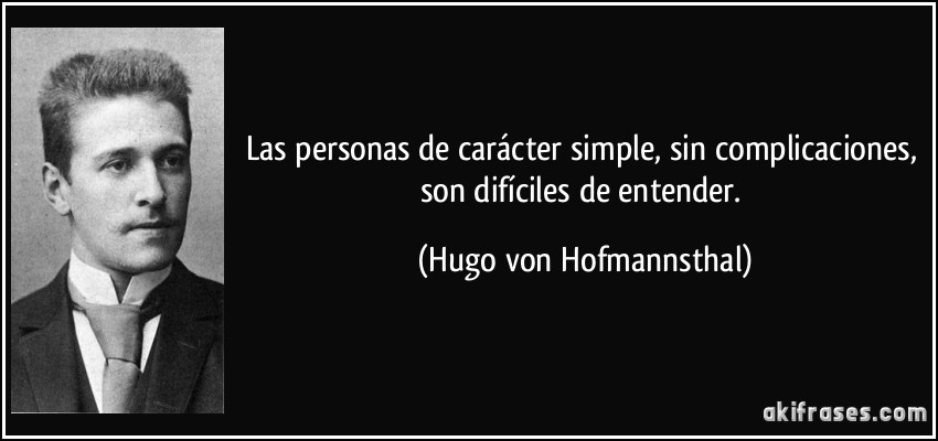 Las personas de carácter simple, sin complicaciones, son difíciles de entender. (Hugo von Hofmannsthal)