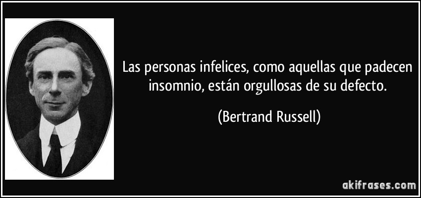 Las personas infelices, como aquellas que padecen insomnio, están orgullosas de su defecto. (Bertrand Russell)