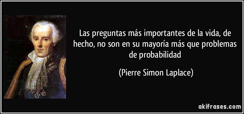 Las preguntas más importantes de la vida, de hecho, no son en su mayoría más que problemas de probabilidad (Pierre Simon Laplace)