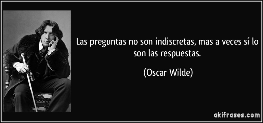 Las preguntas no son indiscretas, mas a veces sí lo son las respuestas. (Oscar Wilde)