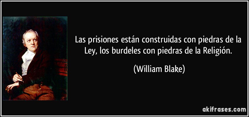 Las prisiones están construidas con piedras de la Ley, los burdeles con piedras de la Religión. (William Blake)