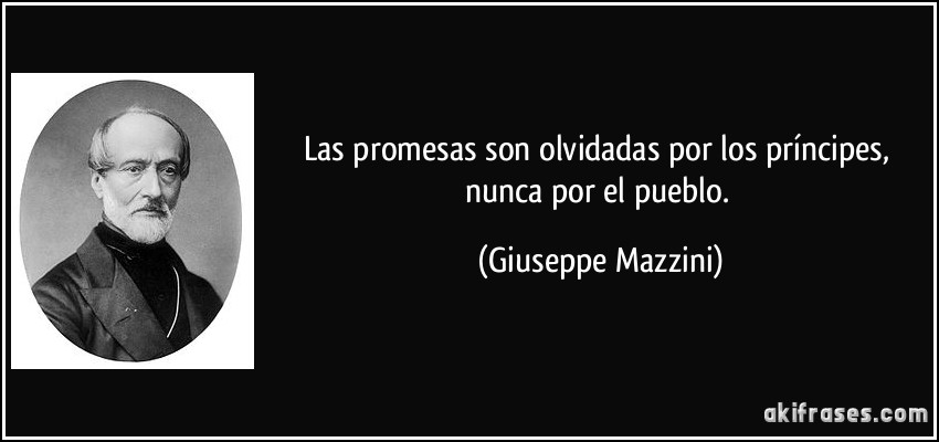 Las promesas son olvidadas por los príncipes, nunca por el pueblo. (Giuseppe Mazzini)