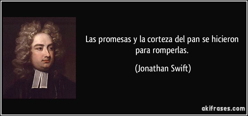 Las promesas y la corteza del pan se hicieron para romperlas. (Jonathan Swift)