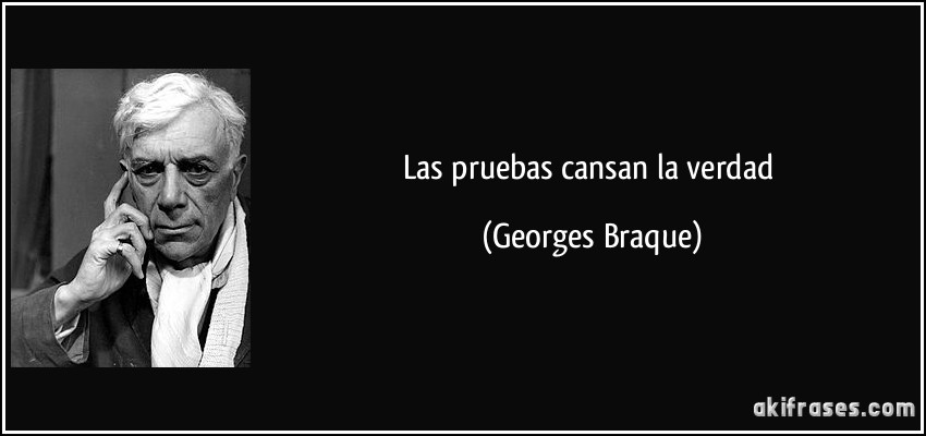 Las pruebas cansan la verdad (Georges Braque)