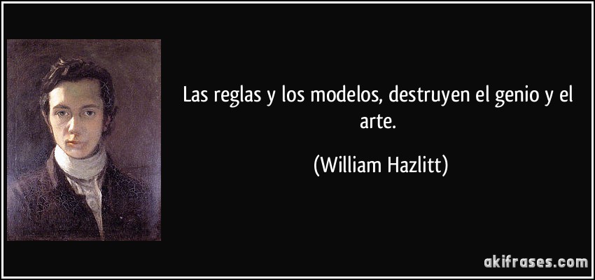 Las reglas y los modelos, destruyen el genio y el arte. (William Hazlitt)