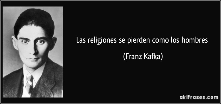 Las religiones se pierden como los hombres (Franz Kafka)