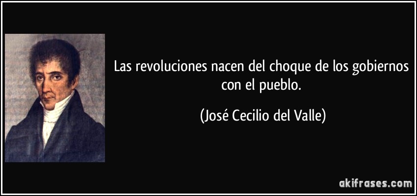Las revoluciones nacen del choque de los gobiernos con el pueblo. (José Cecilio del Valle)