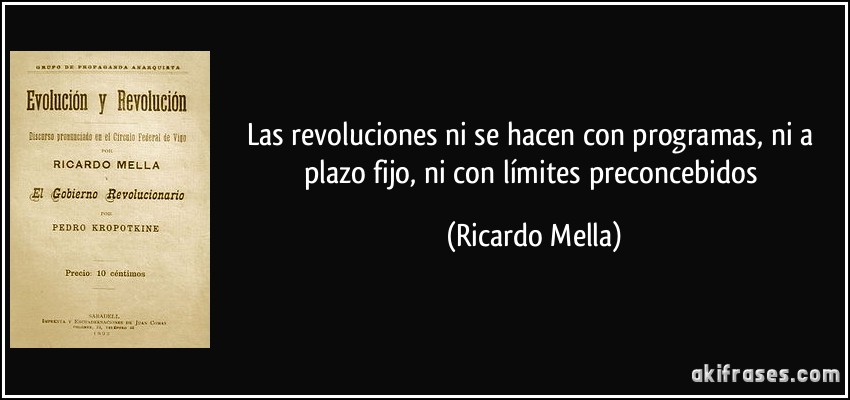 Las revoluciones ni se hacen con programas, ni a plazo fijo, ni con límites preconcebidos (Ricardo Mella)