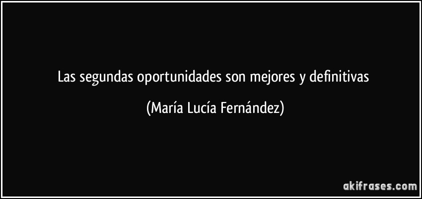 Las segundas oportunidades son mejores y definitivas (María Lucía Fernández)
