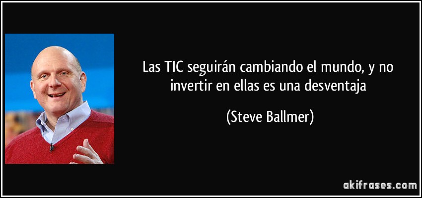 Las TIC seguirán cambiando el mundo, y no invertir en ellas es una desventaja (Steve Ballmer)