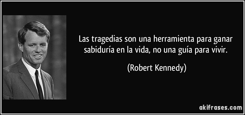 Las tragedias son una herramienta para ganar sabiduría en la vida, no una guía para vivir. (Robert Kennedy)