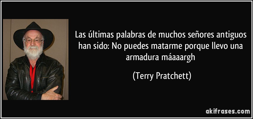 Las últimas palabras de muchos señores antiguos han sido: No puedes matarme porque llevo una armadura máaaargh (Terry Pratchett)