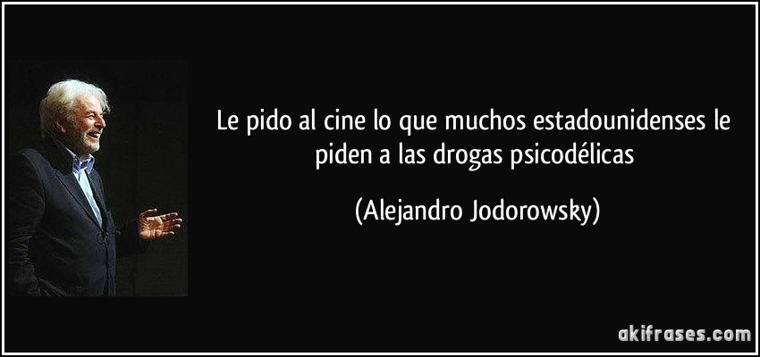 Le pido al cine lo que muchos estadounidenses le piden a las drogas psicodélicas (Alejandro Jodorowsky)
