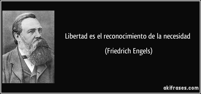 Libertad es el reconocimiento de la necesidad (Friedrich Engels)