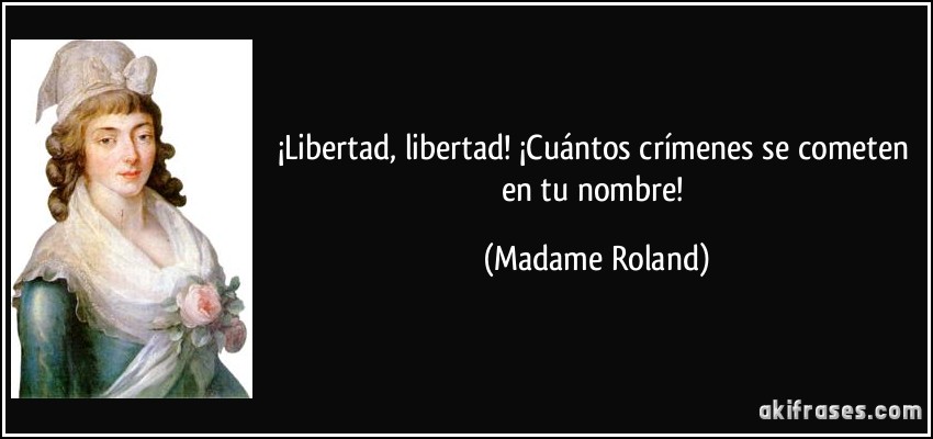 ¡Libertad, libertad! ¡Cuántos crímenes se cometen en tu nombre! (Madame Roland)