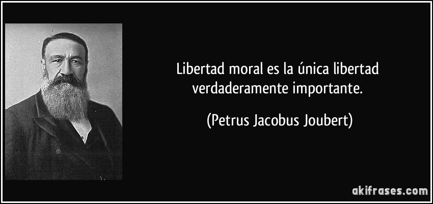 Libertad moral es la única libertad verdaderamente importante. (Petrus Jacobus Joubert)