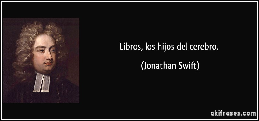 Libros, los hijos del cerebro. (Jonathan Swift)